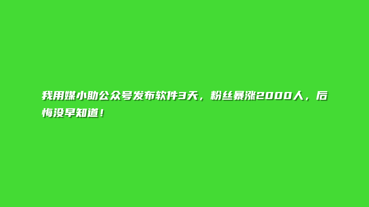 我用媒小助公众号发布软件3天，粉丝暴涨2000人，后悔没早知道！