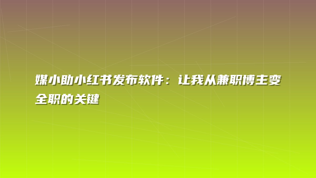 媒小助小红书发布软件：让我从兼职博主变全职的关键