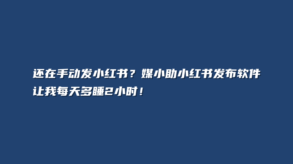 还在手动发小红书？媒小助小红书发布软件让我每天多睡2小时！