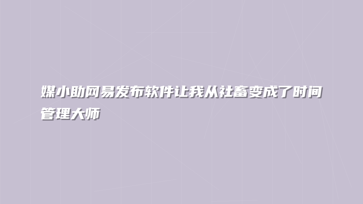 媒小助网易发布软件让我从社畜变成了时间管理大师