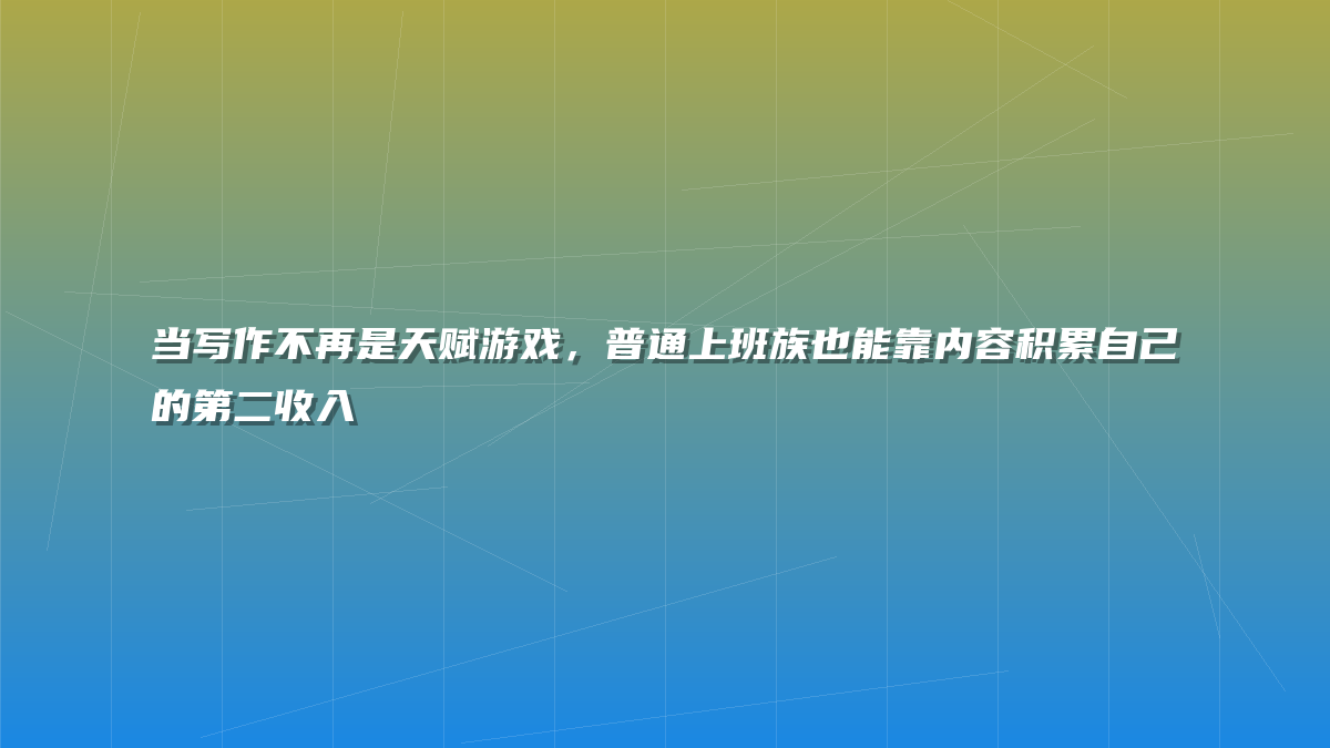 当写作不再是天赋游戏，普通上班族也能靠内容积累自己的第二收入