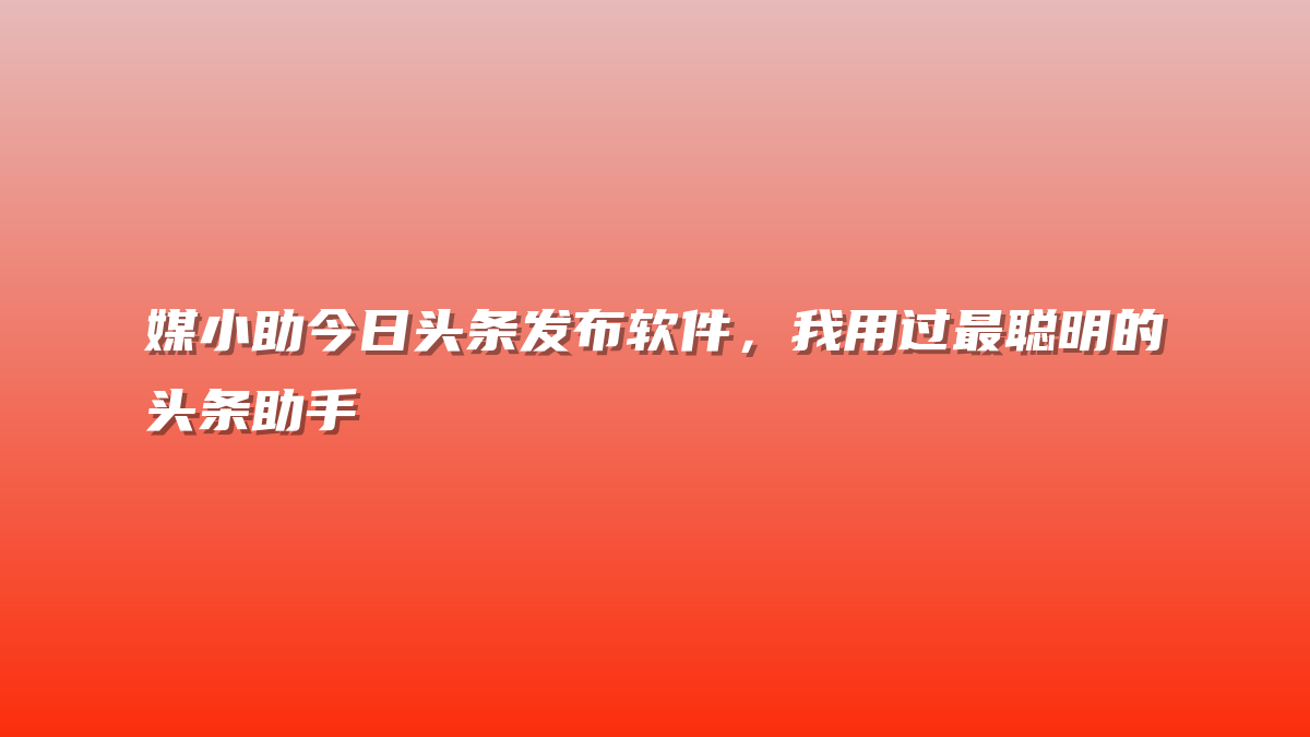 媒小助今日头条发布软件，我用过最聪明的头条助手