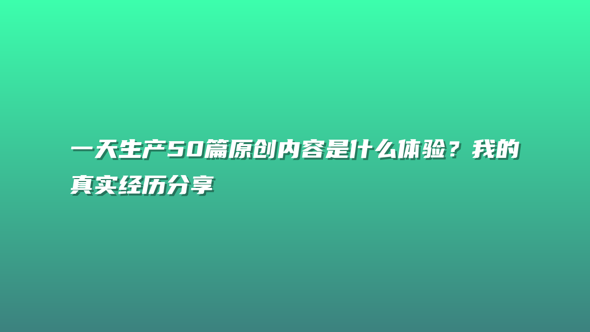 一天生产50篇原创内容是什么体验？我的真实经历分享