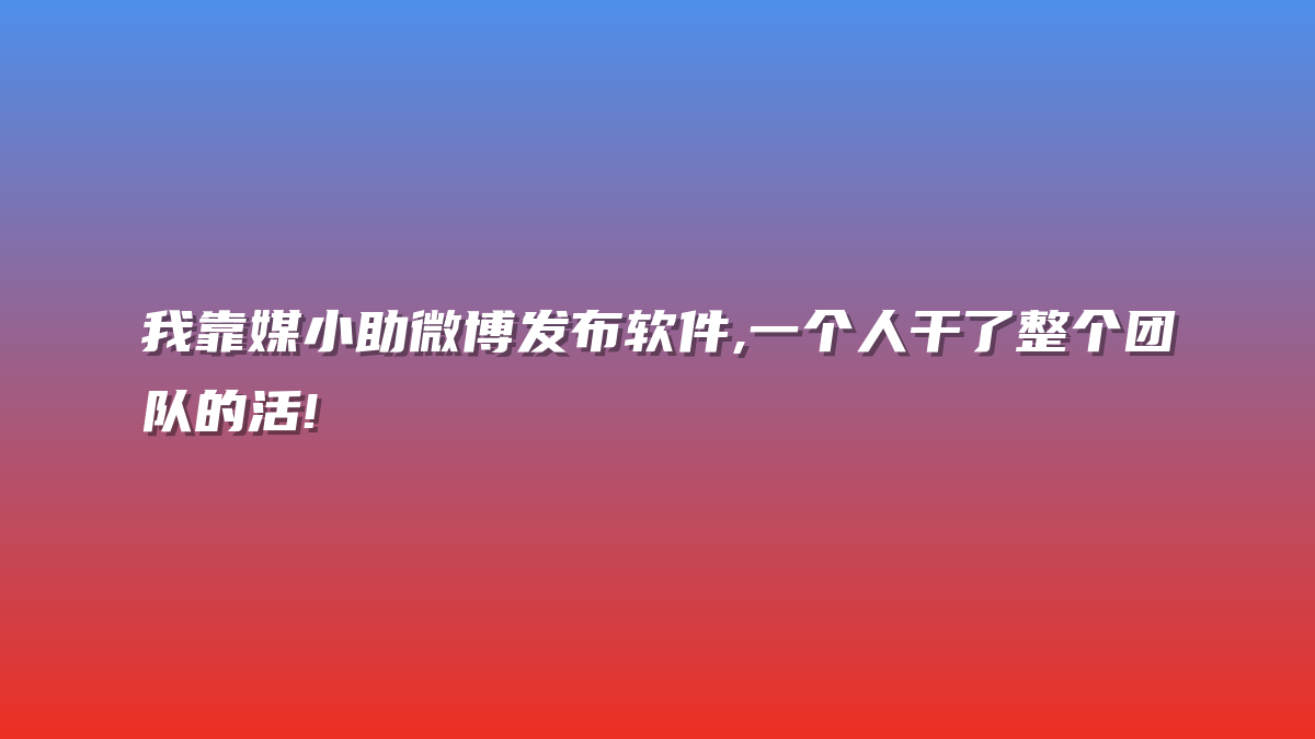 我靠媒小助微博发布软件,一个人干了整个团队的活!