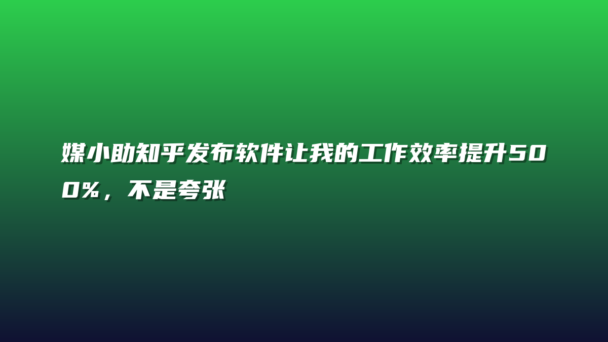 媒小助知乎发布软件让我的工作效率提升500%，不是夸张