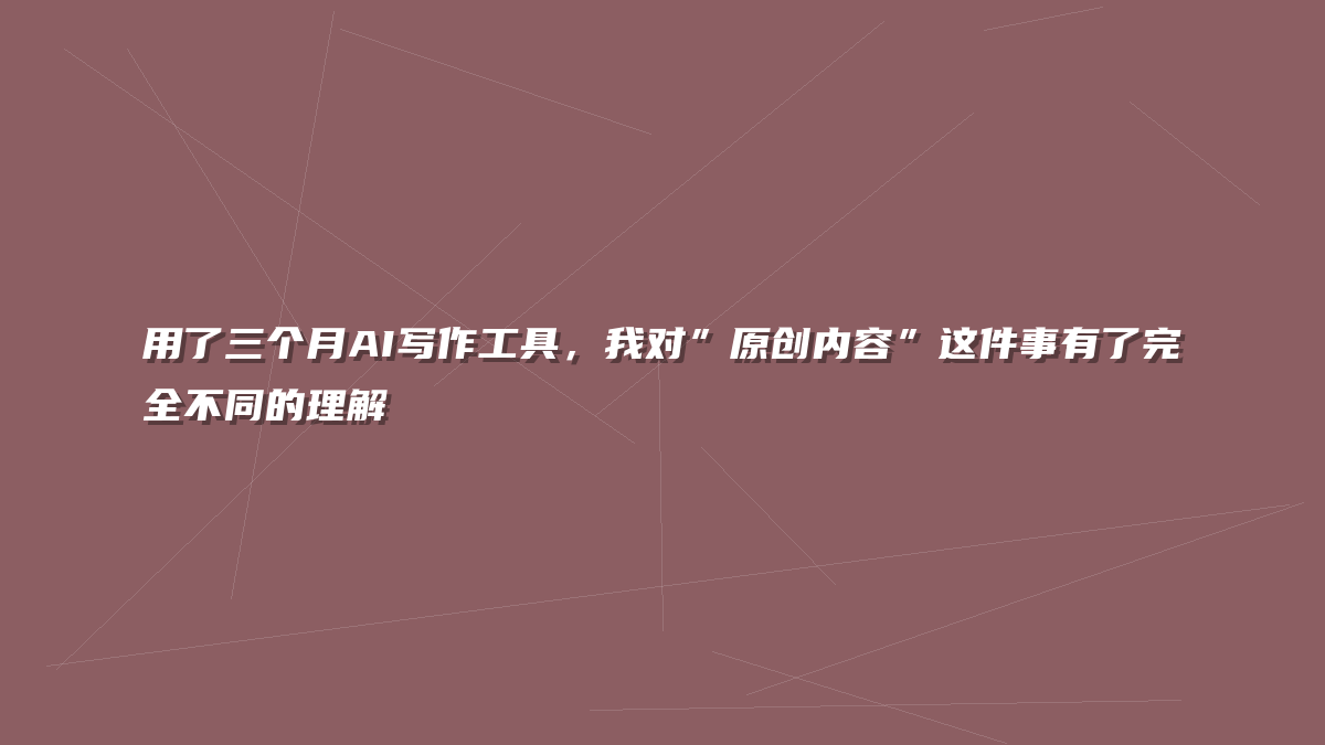 用了三个月AI写作工具，我对”原创内容”这件事有了完全不同的理解
