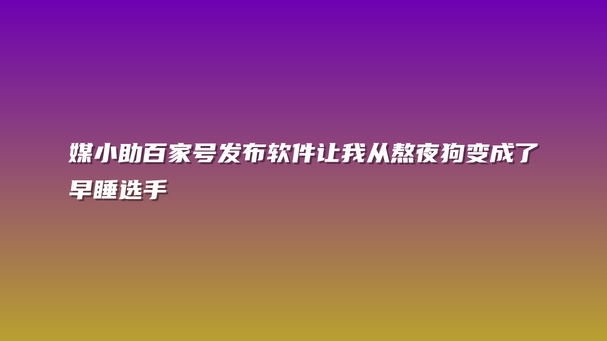 媒小助百家号发布软件让我从熬夜狗变成了早睡选手