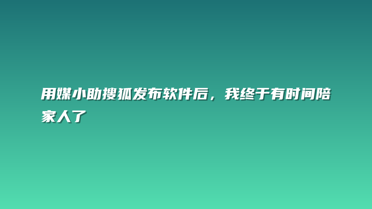用媒小助搜狐发布软件后，我终于有时间陪家人了