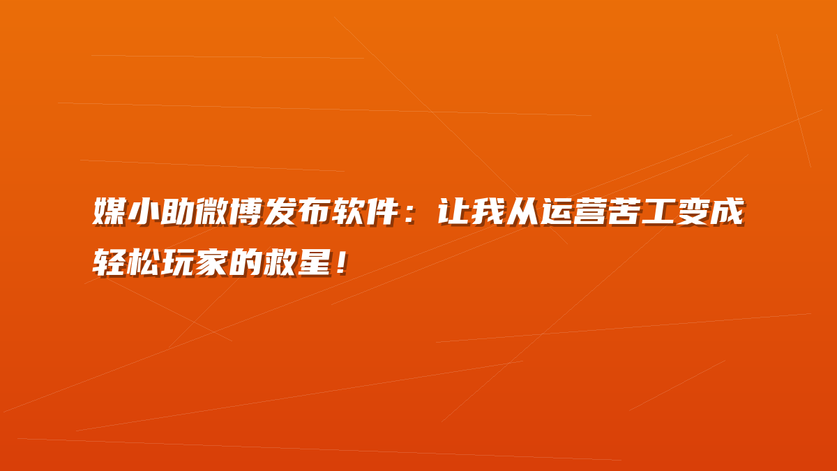 媒小助微博发布软件：让我从运营苦工变成轻松玩家的救星！