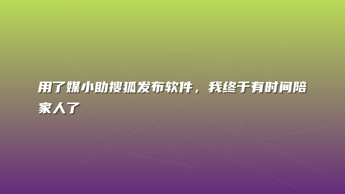 用了媒小助搜狐发布软件，我终于有时间陪家人了
