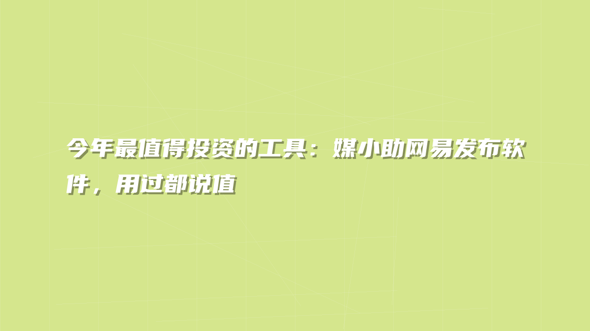 今年最值得投资的工具：媒小助网易发布软件，用过都说值