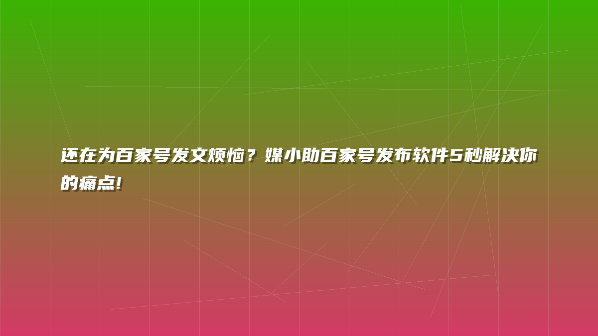 还在为百家号发文烦恼？媒小助百家号发布软件5秒解决你的痛点!
