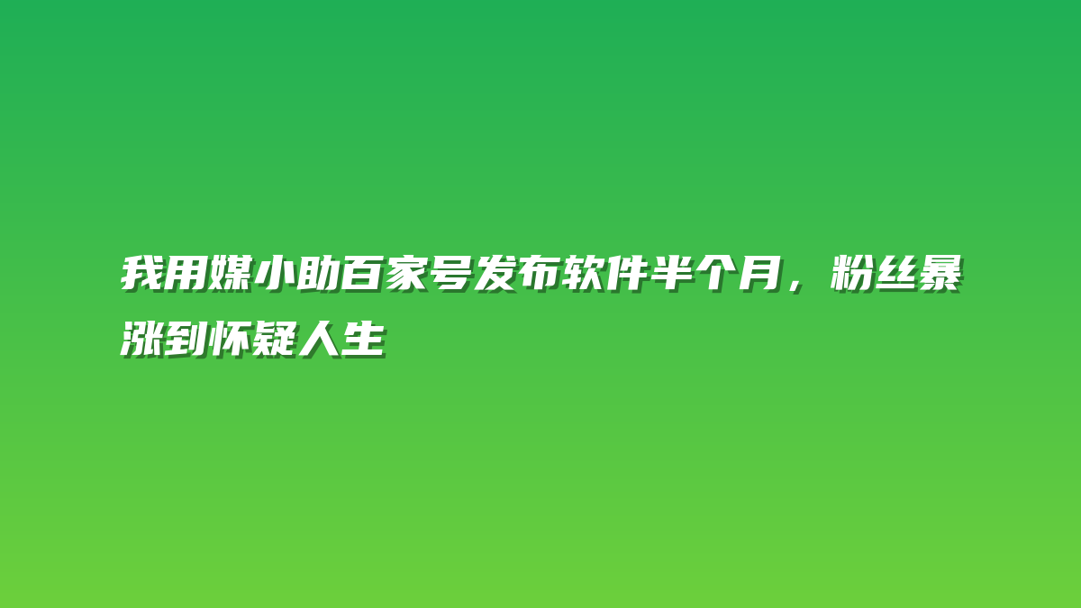 我用媒小助百家号发布软件半个月，粉丝暴涨到怀疑人生