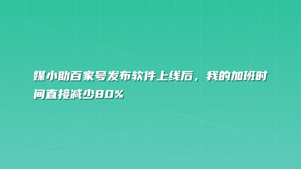 媒小助百家号发布软件上线后，我的加班时间直接减少80%