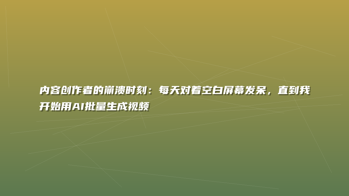 内容创作者的崩溃时刻：每天对着空白屏幕发呆，直到我开始用AI批量生成视频