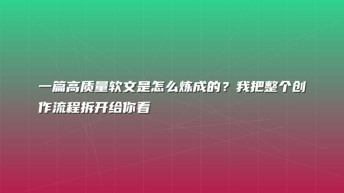 一篇高质量软文是怎么炼成的？我把整个创作流程拆开给你看