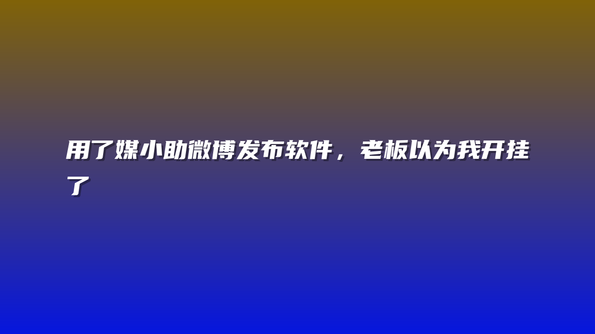 用了媒小助微博发布软件，老板以为我开挂了
