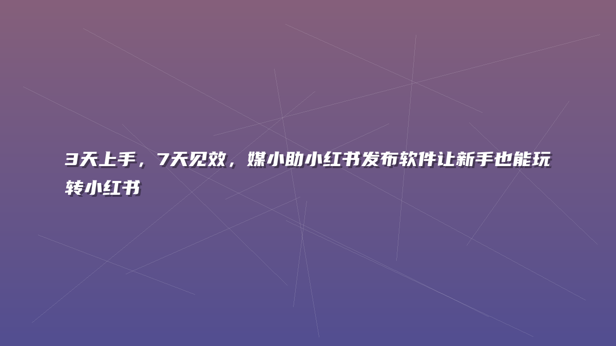 3天上手，7天见效，媒小助小红书发布软件让新手也能玩转小红书