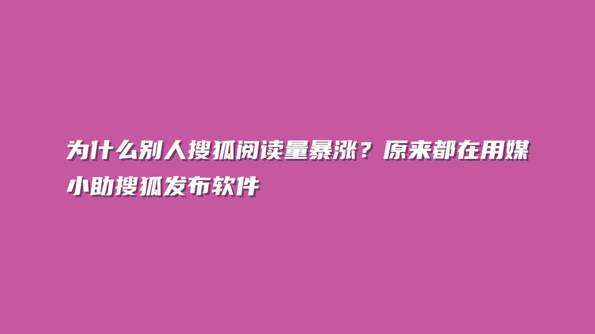 为什么别人搜狐阅读量暴涨？原来都在用媒小助搜狐发布软件
