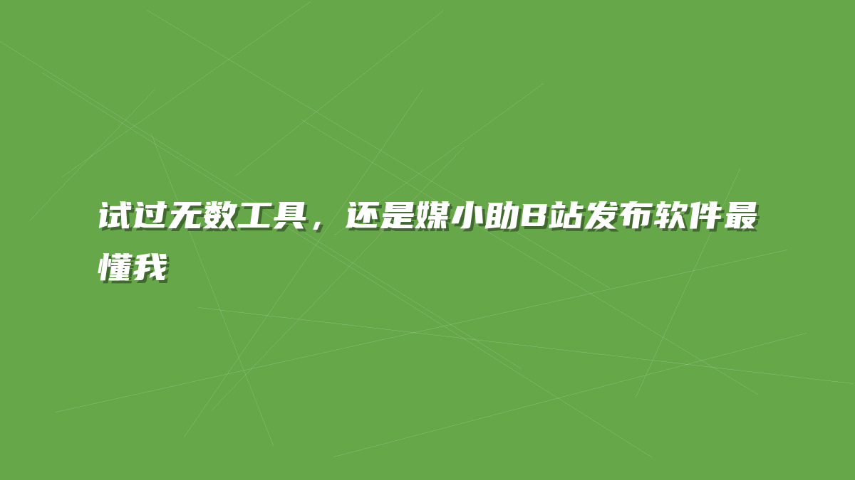 试过无数工具，还是媒小助B站发布软件最懂我