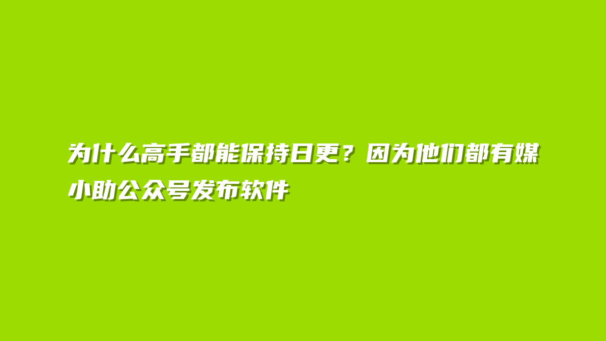 为什么高手都能保持日更？因为他们都有媒小助公众号发布软件