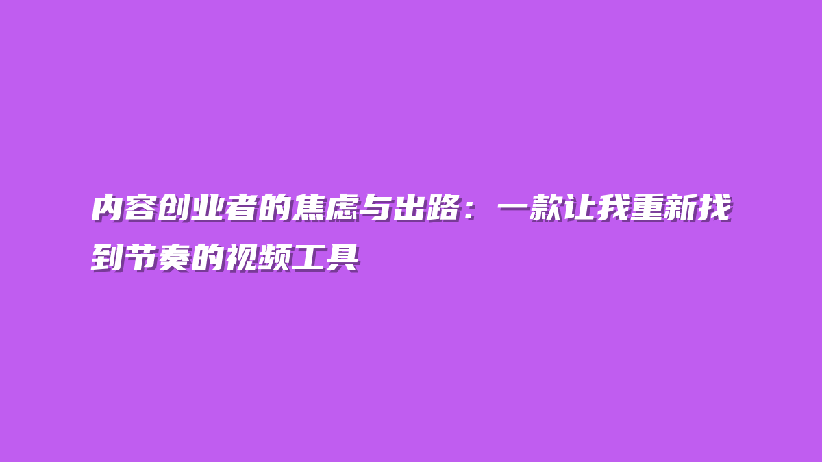 内容创业者的焦虑与出路：一款让我重新找到节奏的视频工具