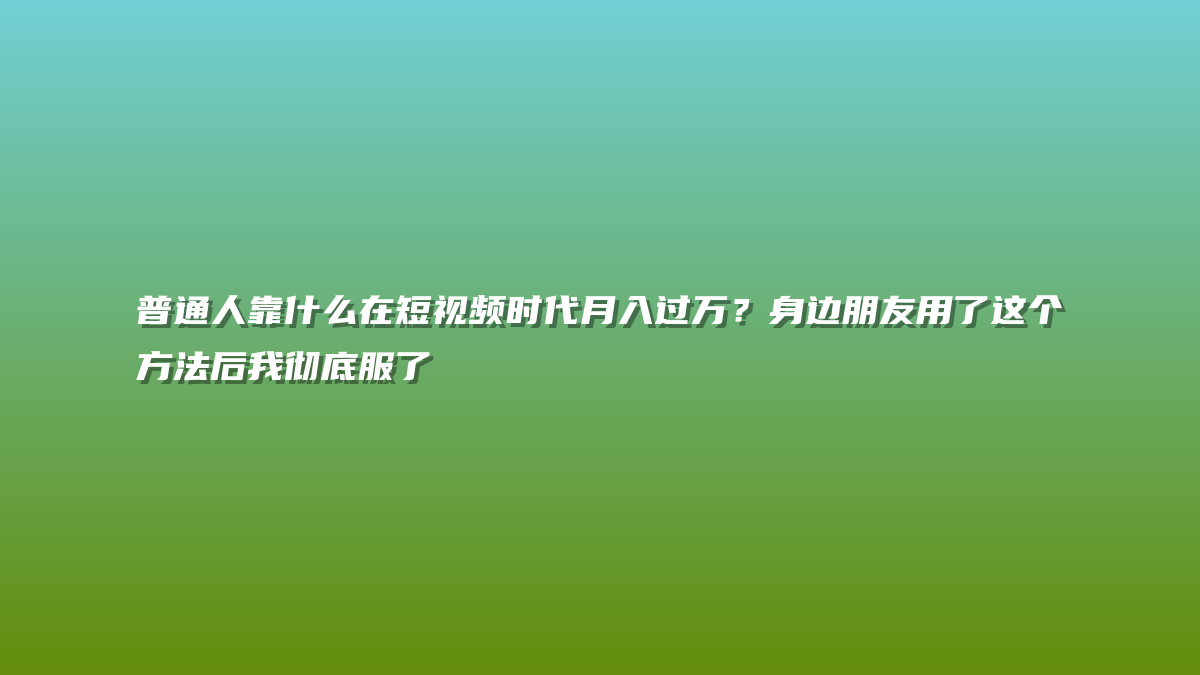 普通人靠什么在短视频时代月入过万？身边朋友用了这个方法后我彻底服了