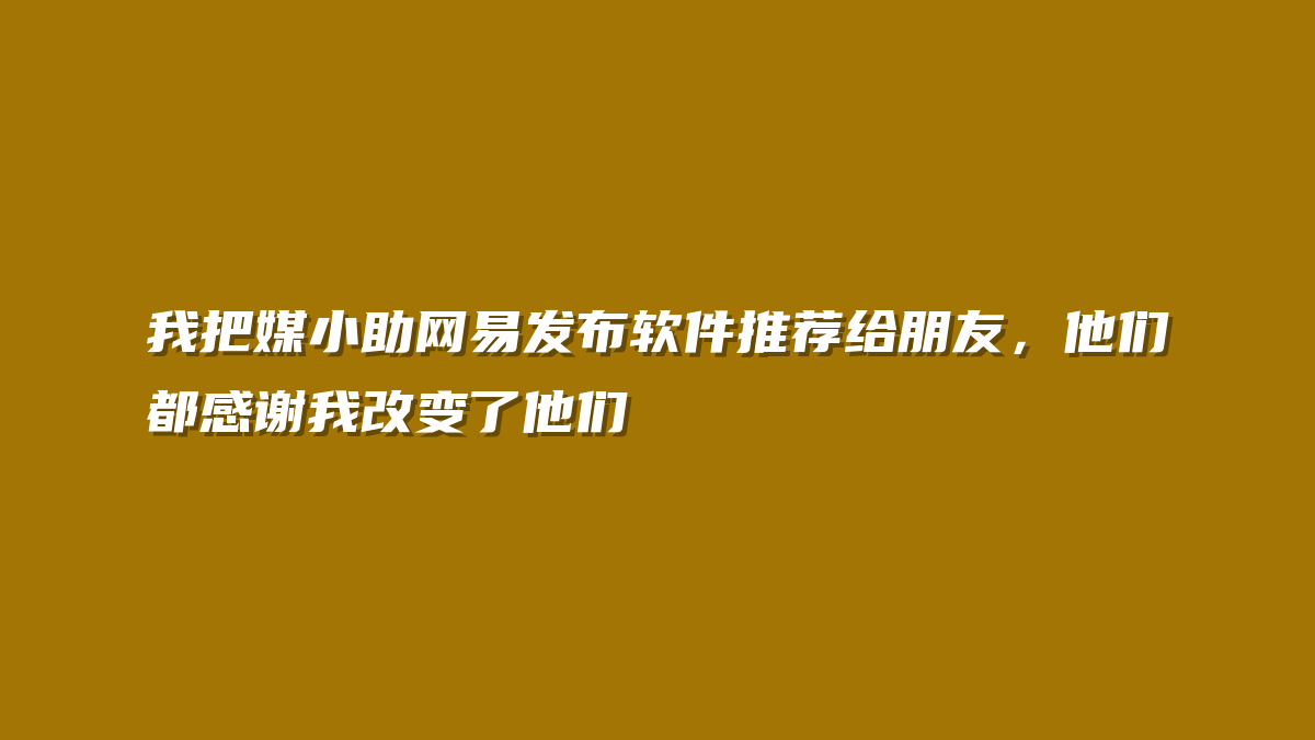 我把媒小助网易发布软件推荐给朋友，他们都感谢我改变了他们