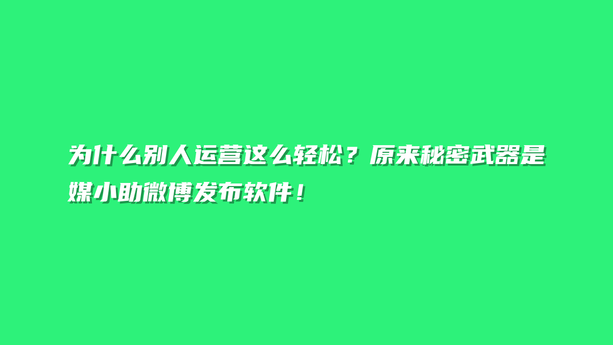 为什么别人运营这么轻松？原来秘密武器是媒小助微博发布软件！
