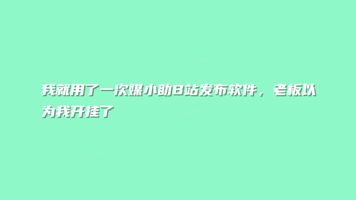 我就用了一次媒小助B站发布软件，老板以为我开挂了