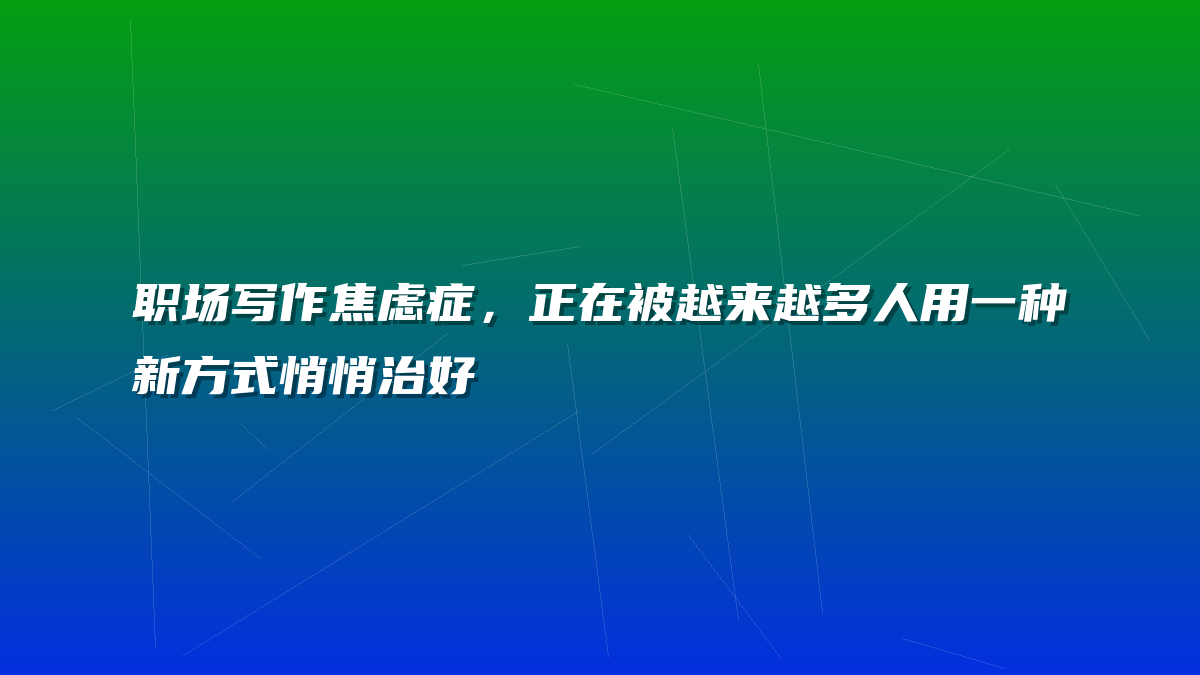 职场写作焦虑症，正在被越来越多人用一种新方式悄悄治好