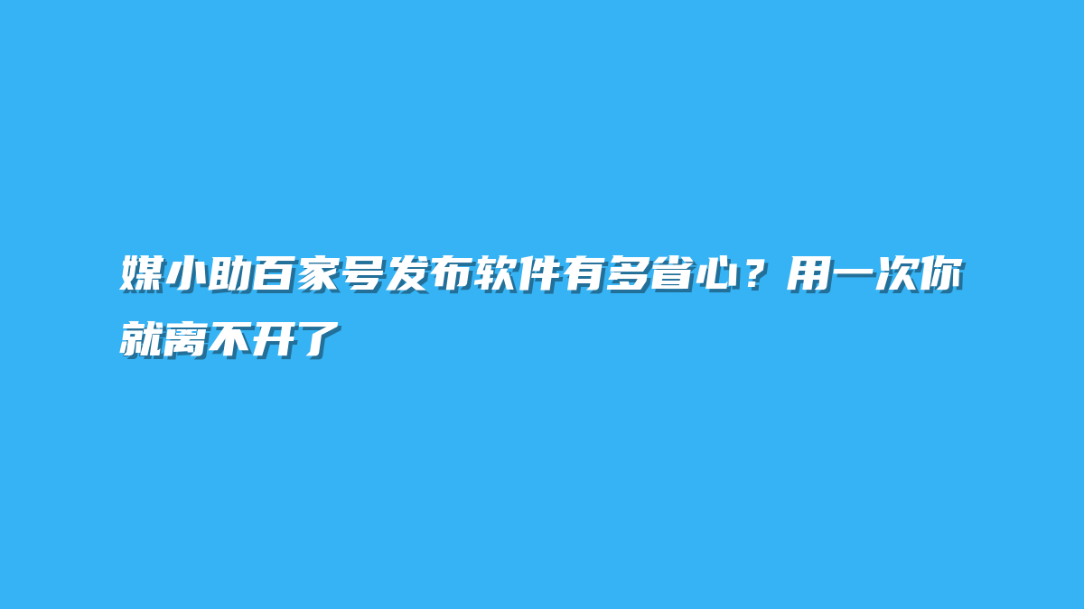 媒小助百家号发布软件有多省心？用一次你就离不开了