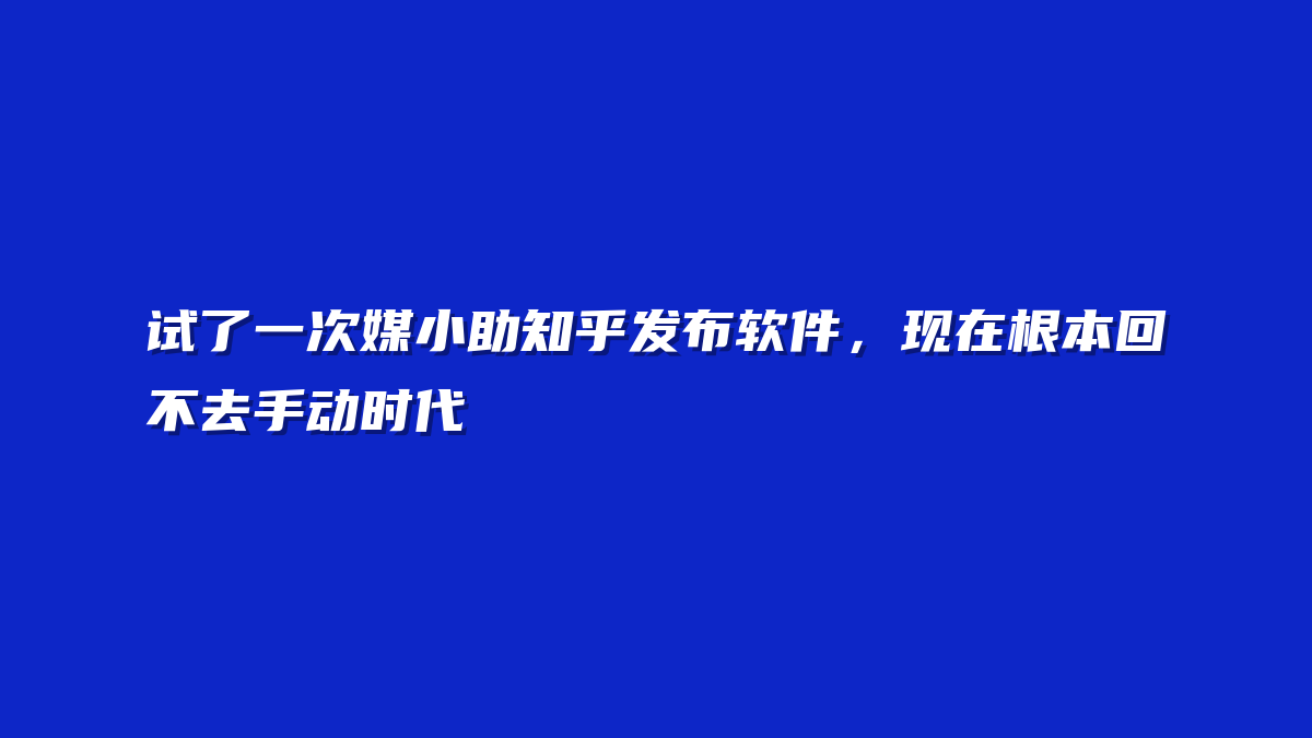 试了一次媒小助知乎发布软件，现在根本回不去手动时代