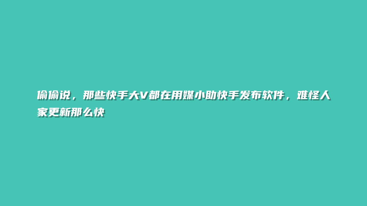 偷偷说，那些快手大V都在用媒小助快手发布软件，难怪人家更新那么快