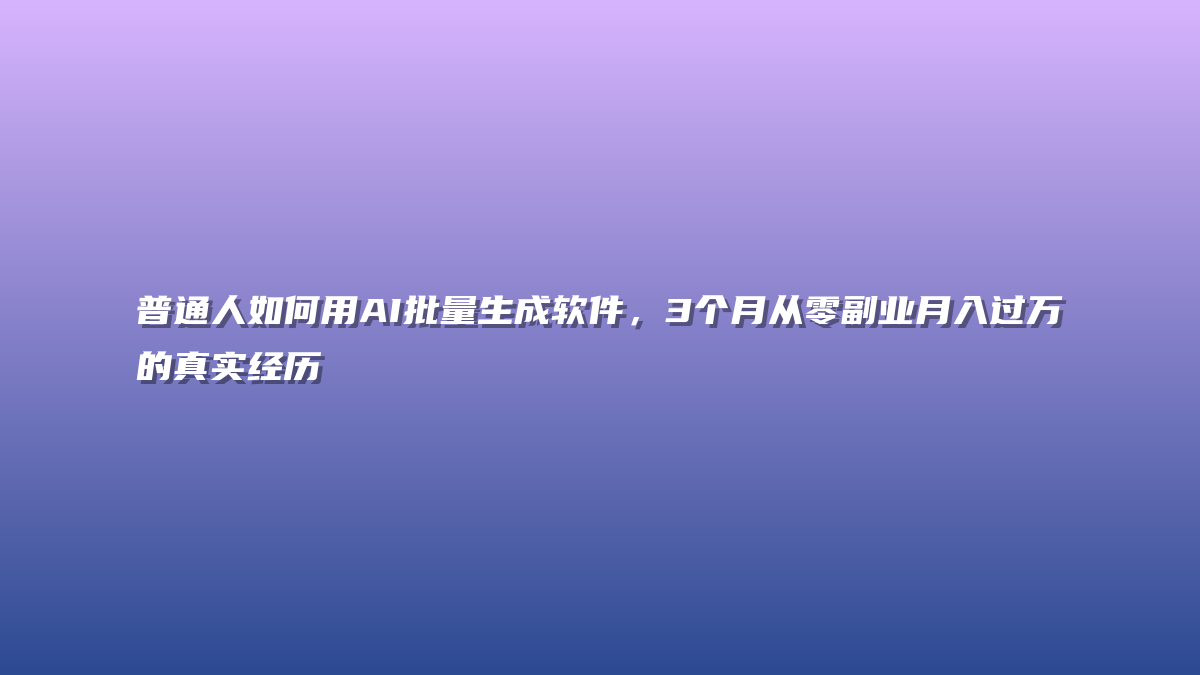 普通人如何用AI批量生成软件，3个月从零副业月入过万的真实经历