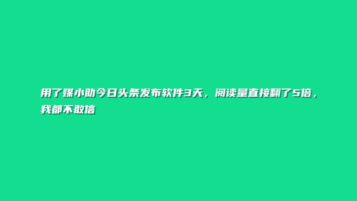 用了媒小助今日头条发布软件3天，阅读量直接翻了5倍，我都不敢信