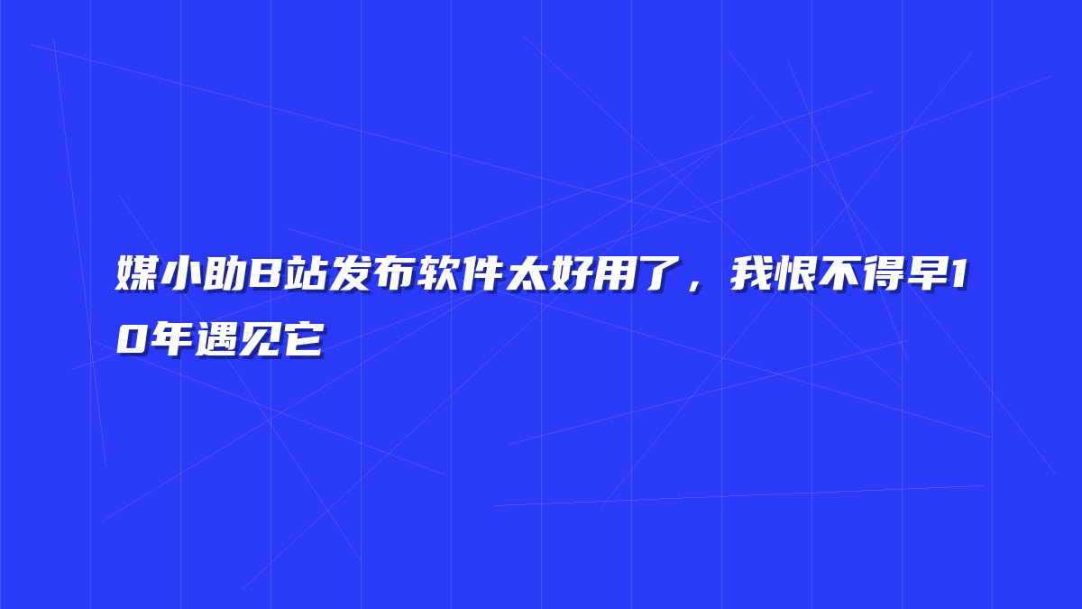 媒小助B站发布软件太好用了，我恨不得早10年遇见它