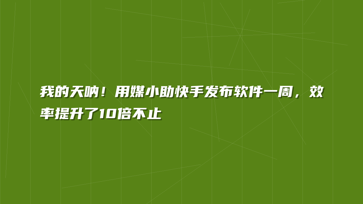 我的天呐！用媒小助快手发布软件一周，效率提升了10倍不止