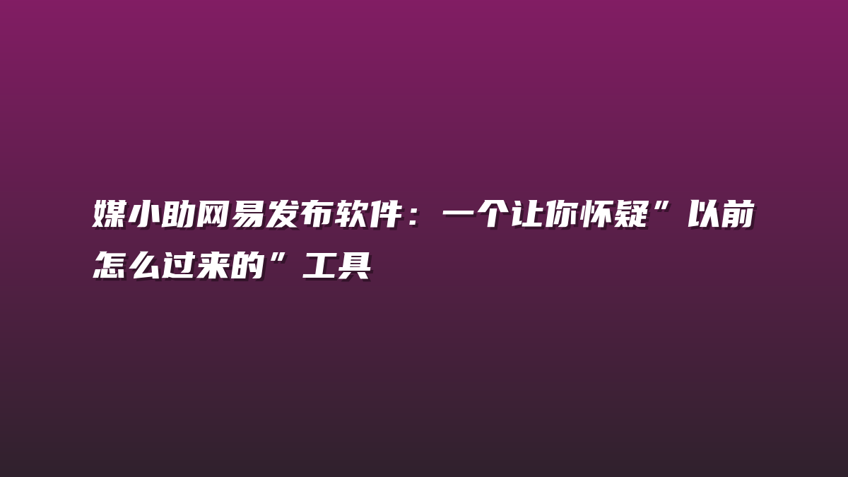 媒小助网易发布软件：一个让你怀疑”以前怎么过来的”工具