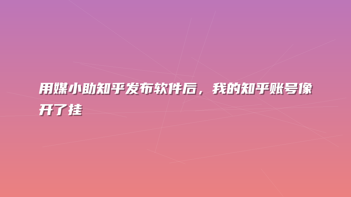 用媒小助知乎发布软件后，我的知乎账号像开了挂
