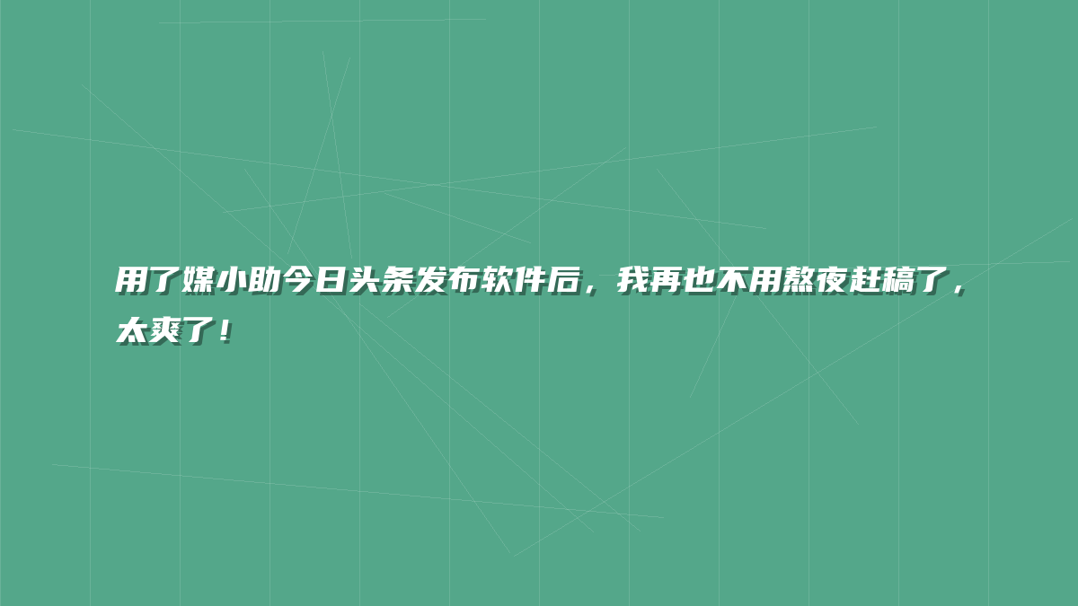 用了媒小助今日头条发布软件后，我再也不用熬夜赶稿了，太爽了！