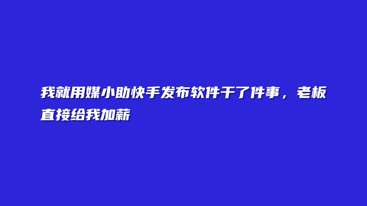 我就用媒小助快手发布软件干了件事，老板直接给我加薪