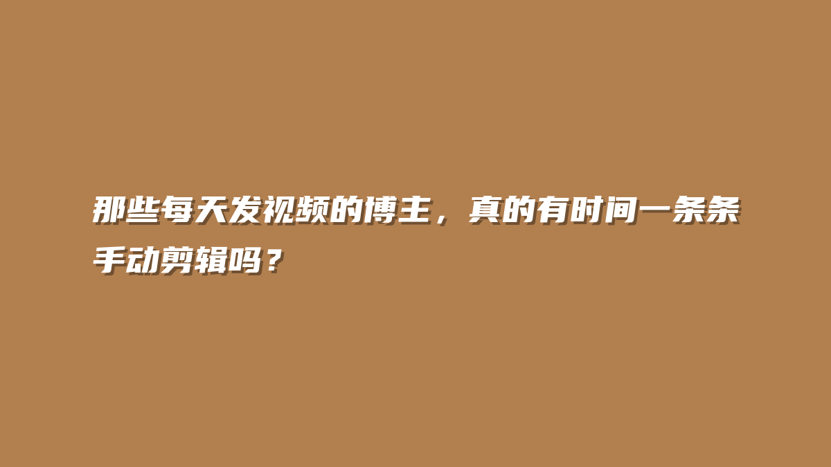 那些每天发视频的博主，真的有时间一条条手动剪辑吗？