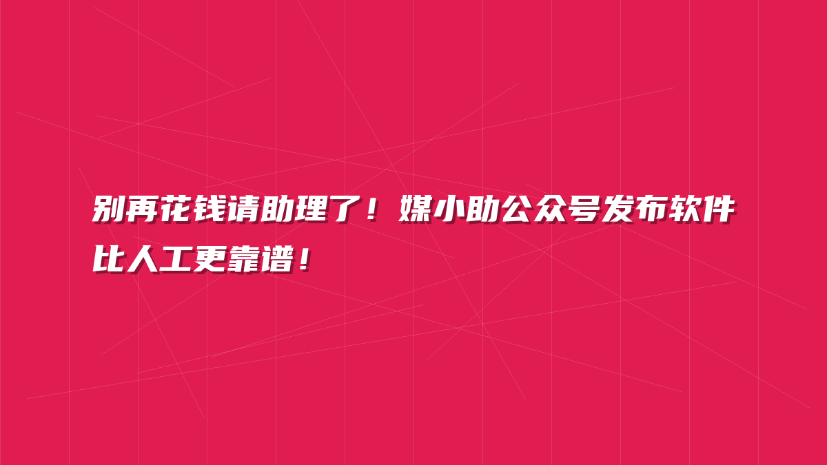 别再花钱请助理了！媒小助公众号发布软件比人工更靠谱！