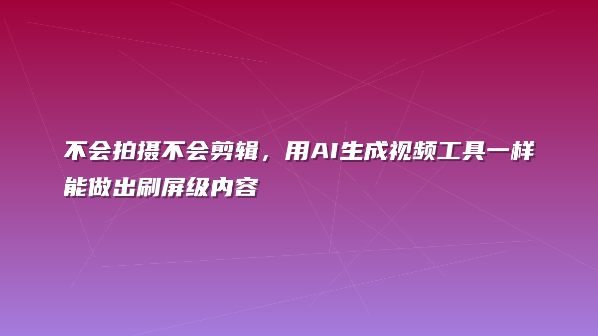 不会拍摄不会剪辑，用AI生成视频工具一样能做出刷屏级内容