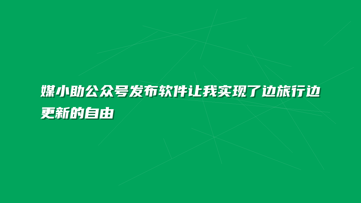 媒小助公众号发布软件让我实现了边旅行边更新的自由