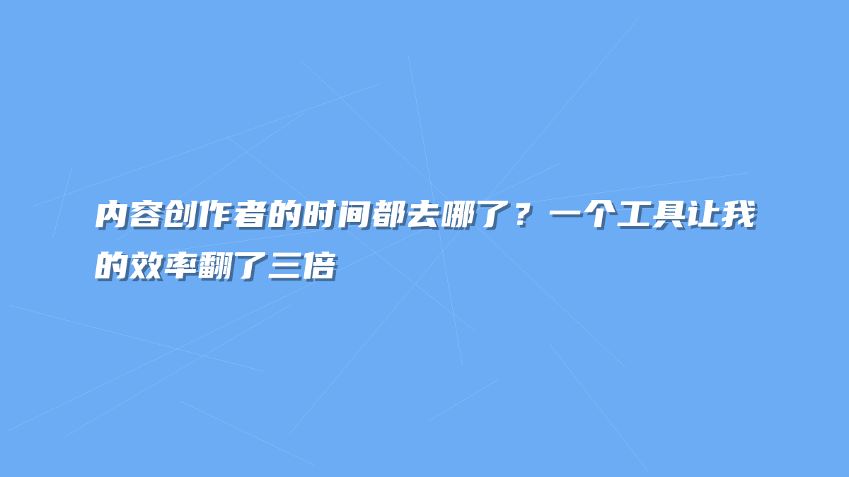 内容创作者的时间都去哪了？一个工具让我的效率翻了三倍