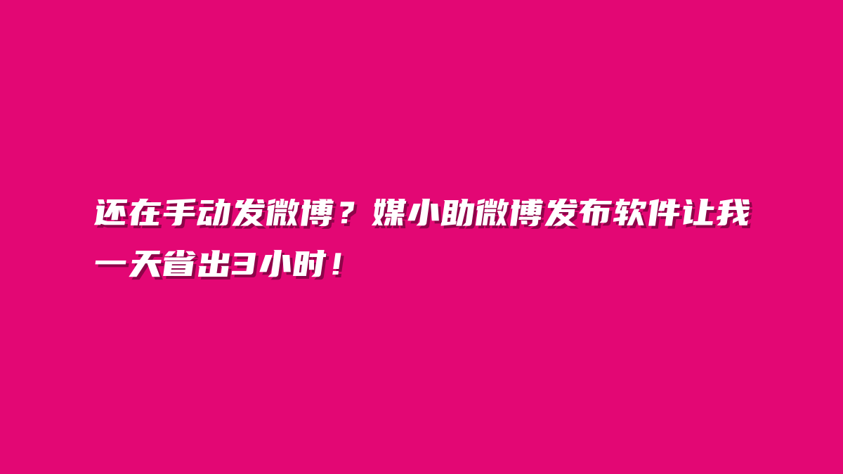 还在手动发微博？媒小助微博发布软件让我一天省出3小时！
