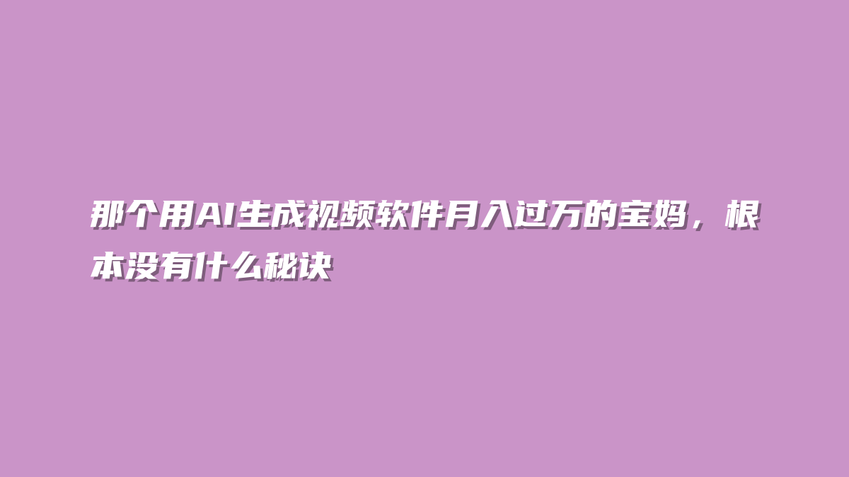那个用AI生成视频软件月入过万的宝妈，根本没有什么秘诀