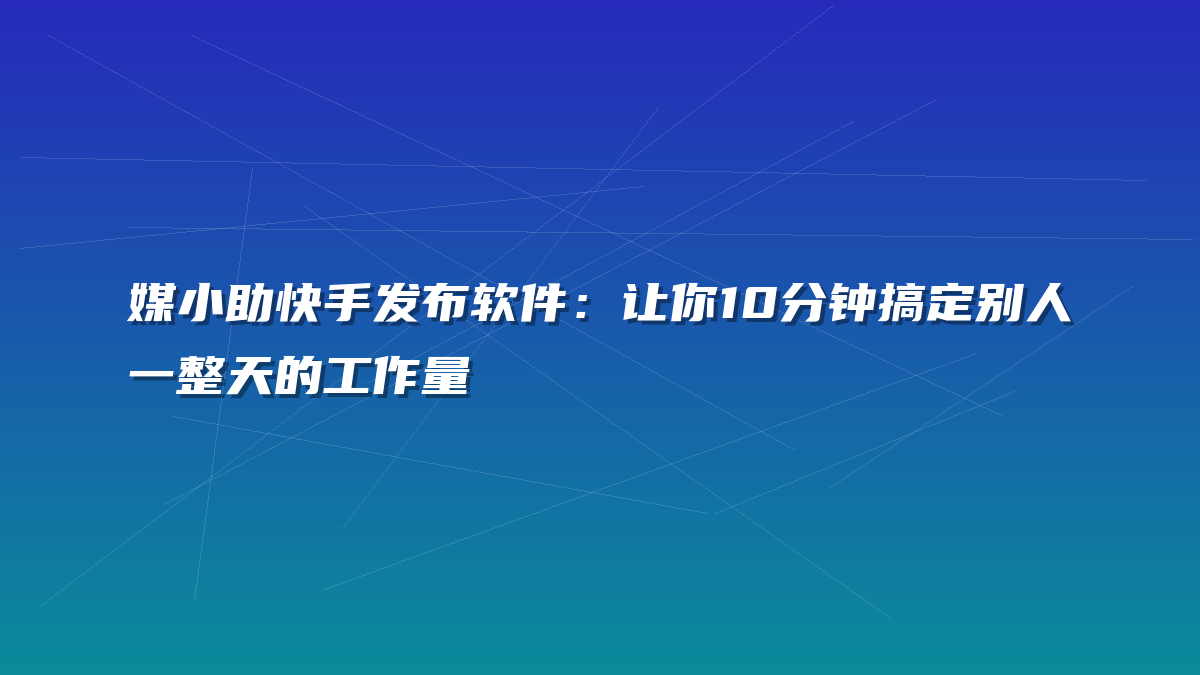 媒小助快手发布软件：让你10分钟搞定别人一整天的工作量